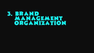 3. BRAND
MANAGEMENT
ORGANIZATION
 
