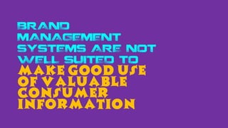BRAND
MANAGEMENT
SYSTEMS ARE NOT
WELL SUITED TO
MAKE GOOD USE
OF VALUABLE
CONSUMER
INFORMATION
 