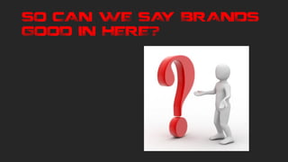 SO CAN WE SAY BRANDS
GOOD IN HERE?
 