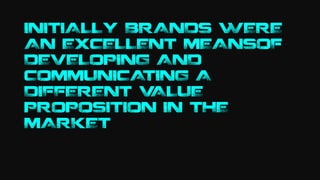 INITIALLY BRANDS WERE
AN EXCELLENT MEANSOF
DEVELOPING AND
COMMUNICATING A
DIFFERENT VALUE
PROPOSITION IN THE
MARKET
 