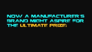 NOW A MANUFACTURER’S
BRAND MIGHT ASPIRE FOR
THE ULTIMATE PRIZE:
 