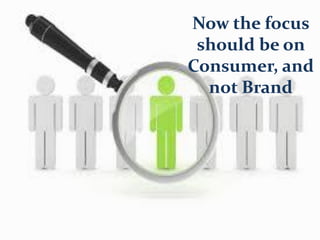Now the focus
should be on
Consumer, and
not Brand
 
