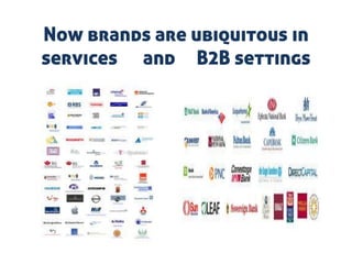 Now brands are ubiquitous in
services and B2B settings
 