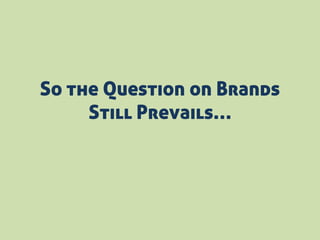 So the Question on Brands
Still Prevails…
 