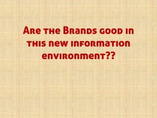 Are the Brands good in
this new information
environment??
 