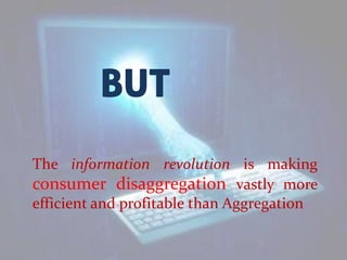 BUT
The information revolution is making
consumer disaggregation vastly more
efficient and profitable than Aggregation
 