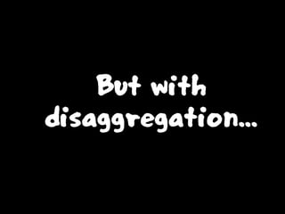 But with
disaggregation...
 