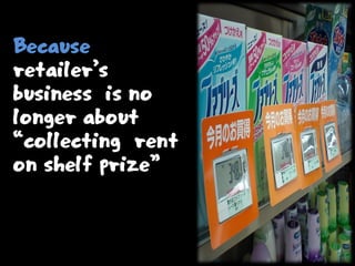 Because
retailer’s
business is no
longer about
“collecting rent
on shelf prize”
 