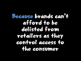 Because brands can’t
afford to be
delisted from
retailers as they
control access to
the consumer
 