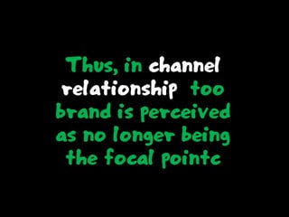 Thus, in channel
relationship too
brand is perceived
as no longer being
the focal pointc
 