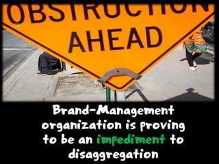 Brand-Management
organization is proving
to be an impediment to
disaggregation
 