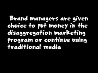 Brand managers are given
choice to put money in the
disaggregation marketing
program or continue using
traditional media
 