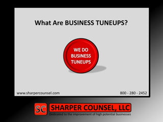 What Are BUSINESS TUNEUPS? www.sharpercounsel.com                                   		      800 - 280 - 2452 