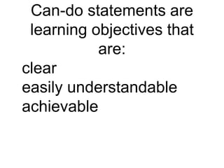 Can-do statements are 
learning objectives that 
are: 
clear 
easily understandable 
achievable 
 