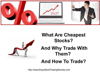 What Are Cheapest Stocks? And Why Trade With Them? And How To Trade? http://www.EasyStockTradingSecrets.com 