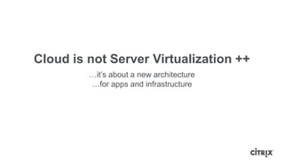 Cloud is not Server Virtualization ++
         …it’s about a new architecture
         …for apps and infrastructure
 