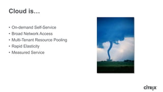 Cloud is…

• On-demand Self-Service
• Broad Network Access
• Multi-Tenant Resource Pooling
• Rapid Elasticity
• Measured Service
 