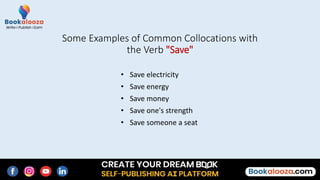 • Save electricity
• Save energy
• Save money
• Save one's strength
• Save someone a seat
Some Examples of Common Collocations with
the Verb "Save"
 