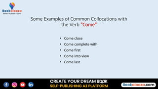 • Come close
• Come complete with
• Come first
• Come into view
• Come last
Some Examples of Common Collocations with
the Verb "Come"
 