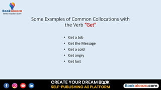 • Get a Job
• Get the Message
• Get a cold
• Get angry
• Get lost
Some Examples of Common Collocations with
the Verb “Get"
 