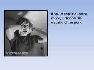 If you change the second
image, it changes the
meaning of the story.
 