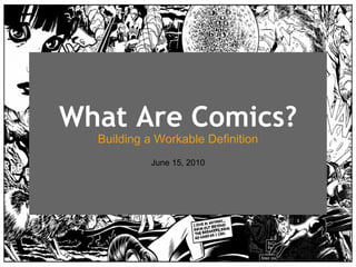 What Are Comics? Building a Workable Definition June 15, 2010 