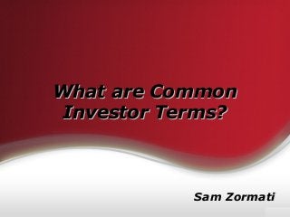 What are CommonWhat are Common
Investor Terms?Investor Terms?
Sam ZormatiSam Zormati
 