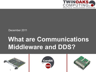 December 2011


What are Communications
Middleware and DDS?


1
 
