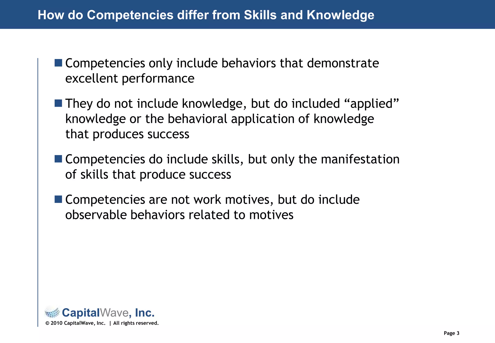 How do Competencies differ from Skills and KnowledgeCompetencies only include behaviors that demonstrate excellent performanceThey do not include knowledge, but do included “applied” knowledge or the behavioral application of knowledge that produces successCompetencies do include skills, but only the manifestation of skills that produce successCompetencies are not work motives, but do include observable behaviors related to motives