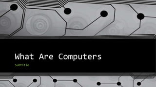 What Are Computers
Subtitle
 