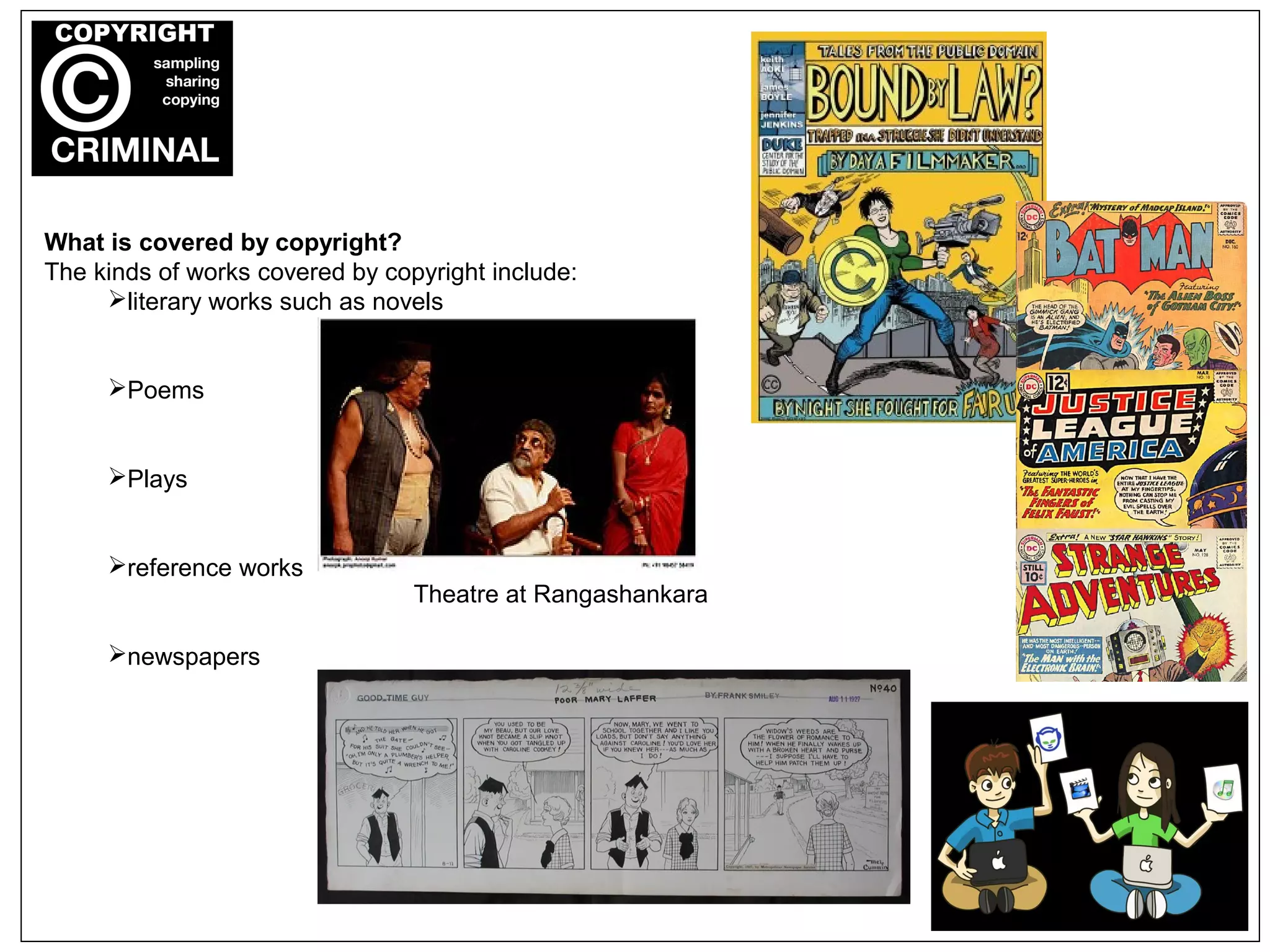 What is covered by copyright?
The kinds of works covered by copyright include:
literary works such as novels
Poems
Plays
reference works
newspapers
Theatre at Rangashankara
 