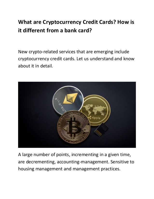 What are Cryptocurrency Credit Cards? How is
it different from a bank card?
New crypto-related services that are emerging include
cryptocurrency credit cards. Let us understand and know
about it in detail.
A large number of points, incrementing in a given time,
are decrementing, accounting-management. Sensitive to
housing management and management practices.
 