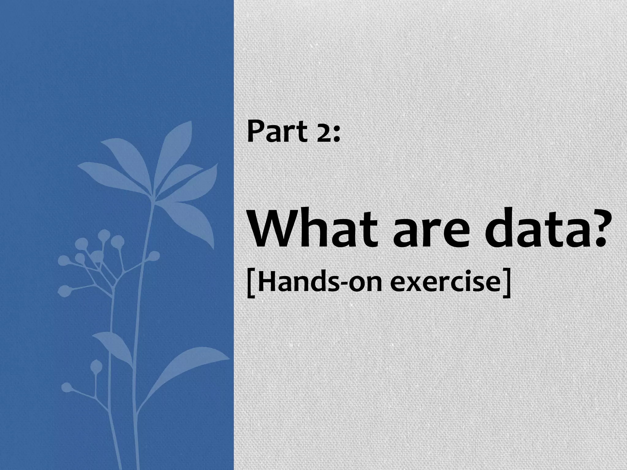 Part 2:
What are data?
[Hands-on exercise]
 