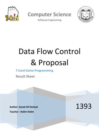 Computer Science
Software Engineering
1393
Data Flow Control
& Proposal
T-Card Game Programming
Result Sheet
Author: Sayed Ali Daniyal
Teacher : Halim Halim
 