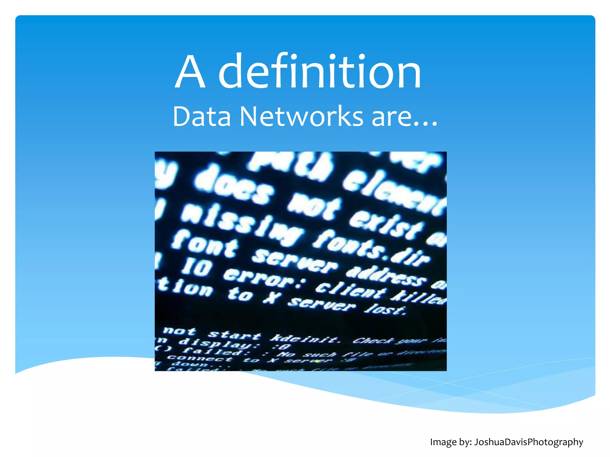 A definition
Data Networks are…




                 Image by: JoshuaDavisPhotography
 
