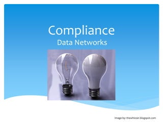 Compliance
 Data Networks




                 Image by: thewhizzer.blogspot.com
 
