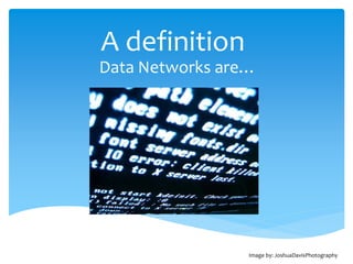 A definition
Data Networks are…




                 Image by: JoshuaDavisPhotography
 
