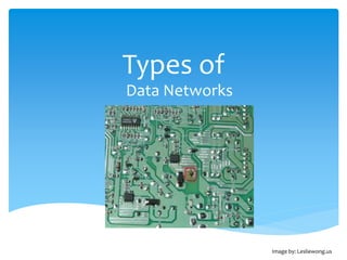 Types of
Data Networks




                Image by: Lesliewong.us
 