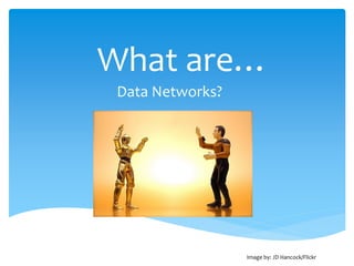 What are…
 Data Networks?




                  Image by: JD Hancock/Flickr
 