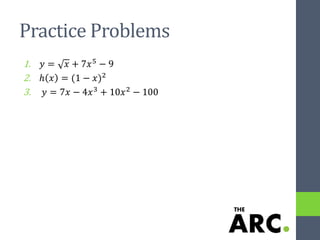 Practice Problems
1. 𝑦 = 𝑥 + 7𝑥5
− 9
2. ℎ 𝑥 = (1 − 𝑥)2
3. 𝑦 = 7𝑥 − 4𝑥3 + 10𝑥2 − 100
 