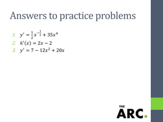 Answers to practice problems
1. 𝑦′
=
1
2
𝑥−
1
2 + 35𝑥4
2. ℎ′ 𝑥 = 2𝑥 − 2
3. 𝑦′ = 7 − 12𝑥2 + 20𝑥
 