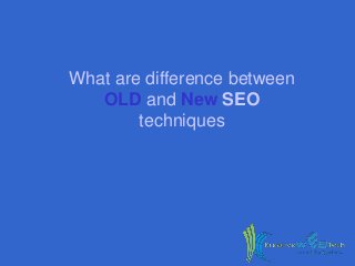 What are difference between
OLD and New SEO
techniques
 