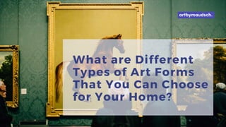 What are Different
Types of Art Forms
That You Can Choose
for Your Home?
 