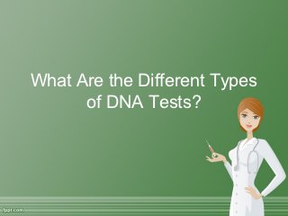 What Are the Different Types
      of DNA Tests?
 