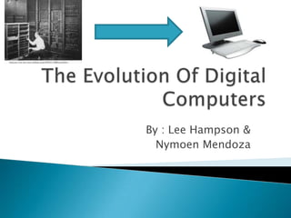 The Evolution Of Digital Computers By : Lee Hampson & Nymoen Mendoza 