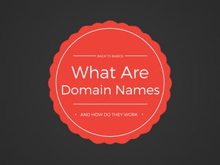 What Are
Domain Names
BACK TO BASICS:
AND HOW DO THEY WORK
 