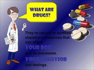What Are
   Drugs?


They’re natural or synthetic
chemical substances that
can affect:
Your Body
and its processes.
Your behavior
and feelings.                  1
 