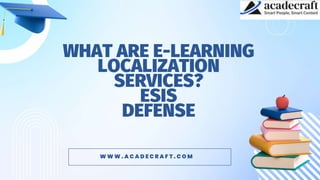 WHAT ARE E-LEARNING
LOCALIZATION
SERVICES?
ESIS
DEFENSE
W W W . A C A D E C R A F T . C O M
 