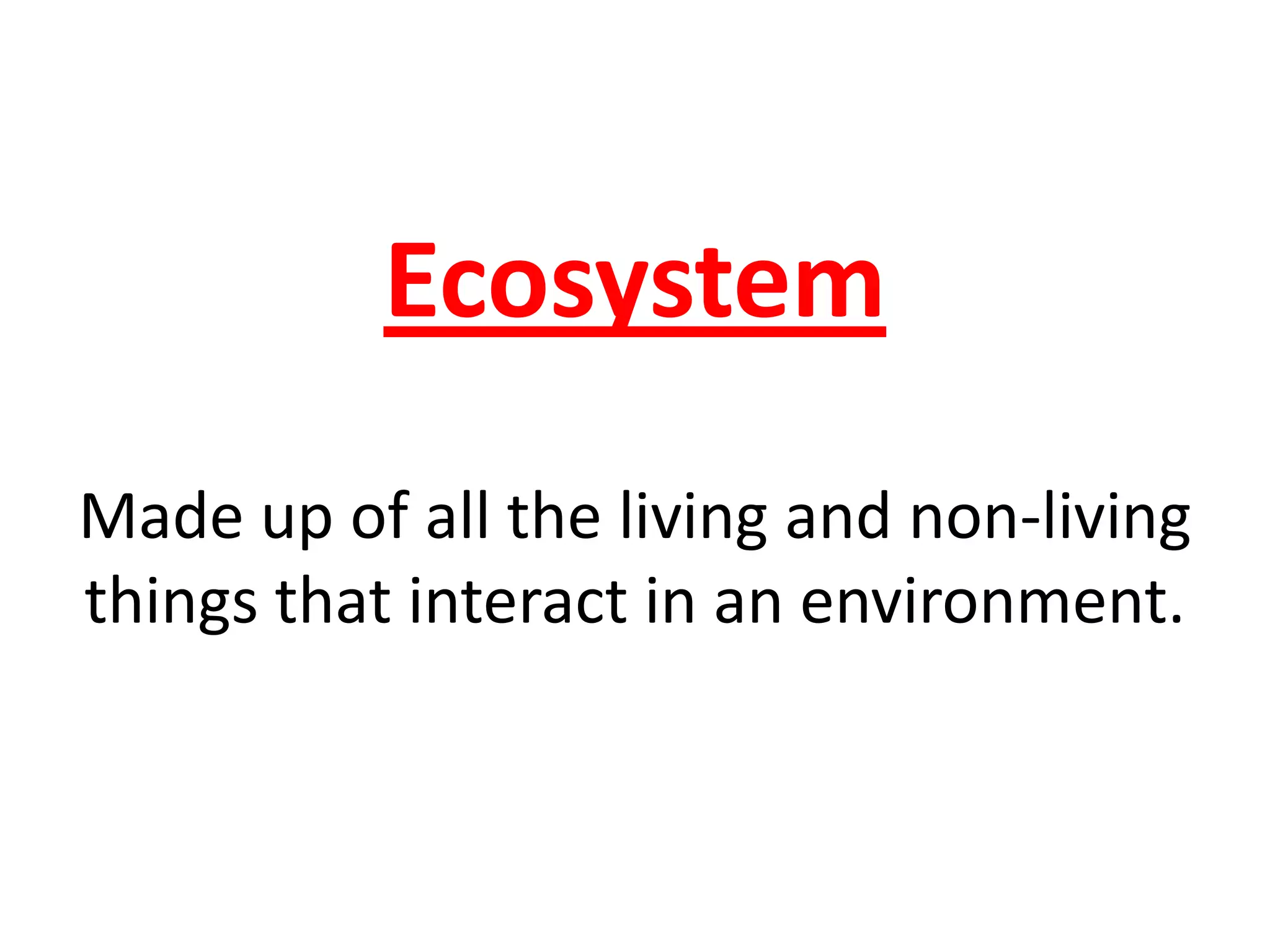 Ecosystem
Made up of all the living and non-living
things that interact in an environment.
 