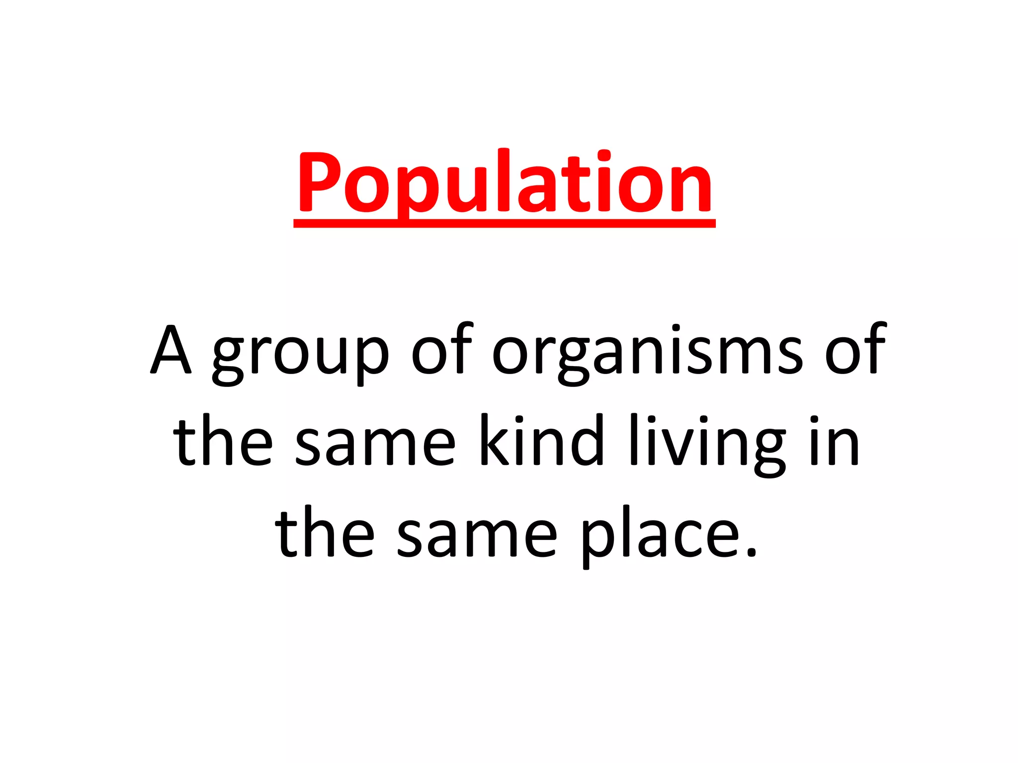 Population
A group of organisms of
the same kind living in
the same place.
 